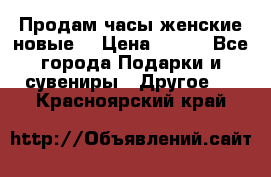 Продам часы женские новые. › Цена ­ 220 - Все города Подарки и сувениры » Другое   . Красноярский край